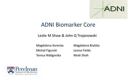 ADNI Biomarker Core Leslie M Shaw & John Q Trojanowski Magdalena Korecka Michal Figurski Teresa Waligorska Magdalena Brylska Leona Fields Nirali Shah.