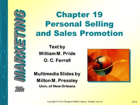 Copyright  2000 by Houghton Mifflin Company. All rights reserved. 19-1 Chapter 19 Personal Selling and Sales Promotion Text by William M. Pride O. C.