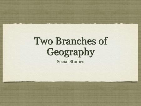 Two Branches of Geography Social Studies. Aim & Do now Aim: Understanding the Two Branches of Geography Do Now : Answer Questions What are the “Three.