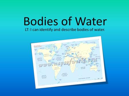 Bodies of Water LT: I can identify and describe bodies of water.