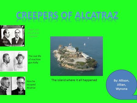 “feel” the life of al Al capone The real life of machine gun Kelly How he escaped Alcatraz By: Allison, Jillian, Wynona The island where it all happened.