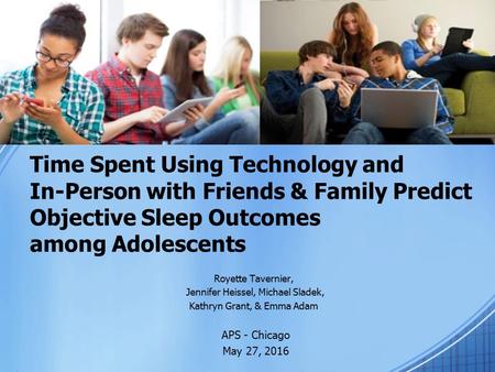 Time Spent Using Technology and In-Person with Friends & Family Predict Objective Sleep Outcomes among Adolescents Royette Tavernier, Jennifer Heissel,