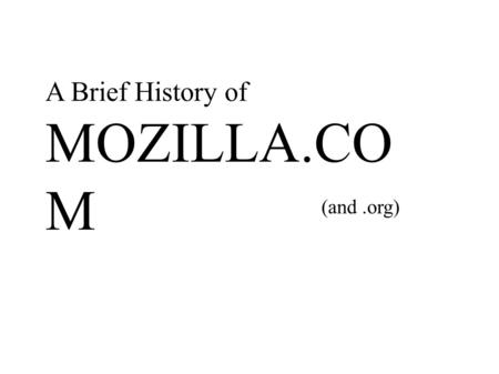 A Brief History of MOZILLA.CO M (and.org). 1998-2003 The Dark Ages (B.S.E.)