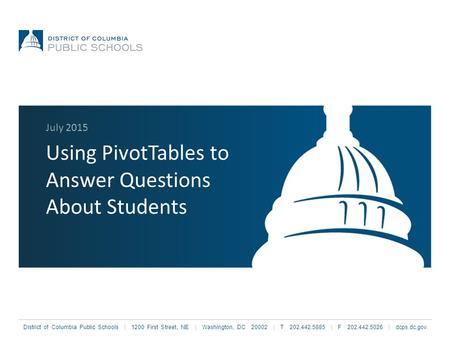 District of Columbia Public Schools | 1200 First Street, NE | Washington, DC 20002 | T 202.442.5885 | F 202.442.5026 | dcps.dc.gov Using PivotTables to.