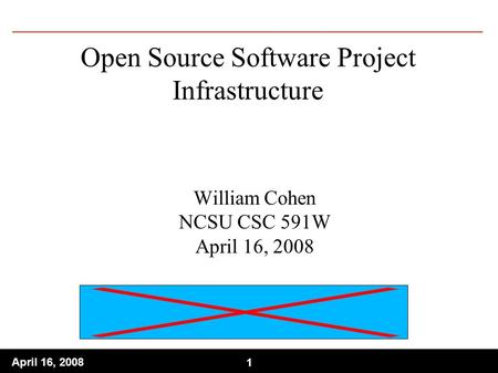 1 April 16, 2008 1 Open Source Software Project Infrastructure William Cohen NCSU CSC 591W April 16, 2008.