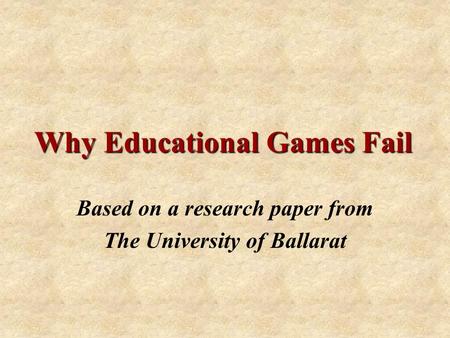 Why Educational Games Fail Based on a research paper from The University of Ballarat.