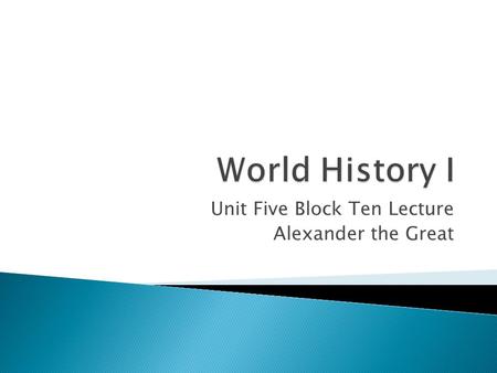 Unit Five Block Ten Lecture Alexander the Great Click me I am the Greatest! You might be “the greatest,” but I’m just “the Great!”