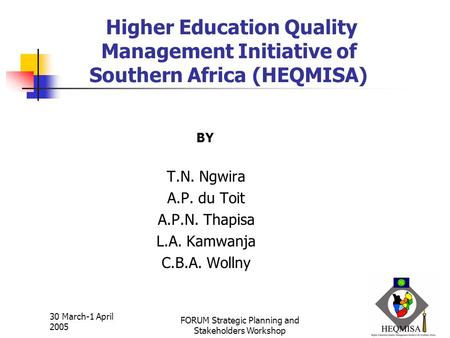 1 30 March-1 April 2005 FORUM Strategic Planning and Stakeholders Workshop Higher Education Quality Management Initiative of Southern Africa (HEQMISA)