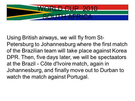 WORLD CUP 2010 SOUTH AFRICA Using British airways, we will fly from St- Petersburg to Johannesburg where the first match of the Brazilian team will take.