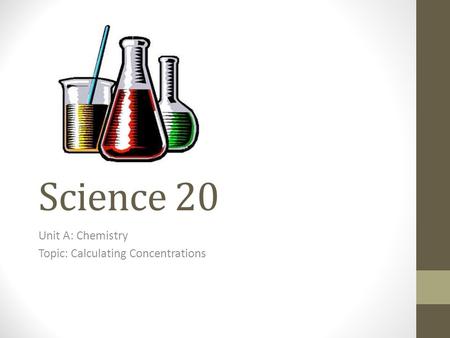 Science 20 Unit A: Chemistry Topic: Calculating Concentrations.