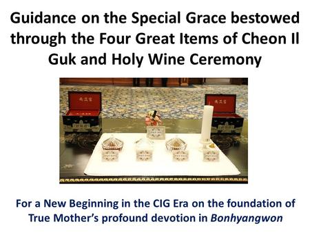 Guidance on the Special Grace bestowed through the Four Great Items of Cheon Il Guk and Holy Wine Ceremony For a New Beginning in the CIG Era on the foundation.