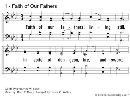 1. Faith of our fathers! living still, In spite of dungeon, fire, and sword; O how our hearts beat high with joy Whenever we hear that glorious word: Faith.