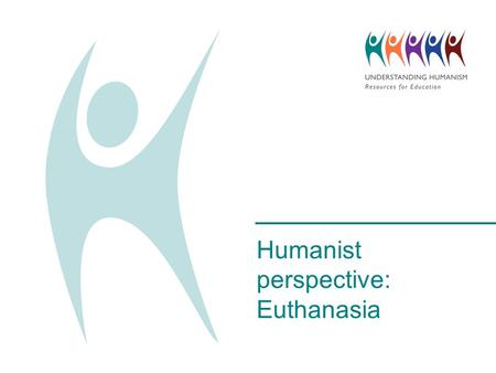 Humanist perspective: Euthanasia. Voluntary euthanasia, sometimes called ‘assisted suicide’, is used in cases where the sufferer has made it clear that.