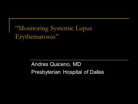 “Monitoring Systemic Lupus Erythematosus” Andres Quiceno, MD Presbyterian Hospital of Dallas.