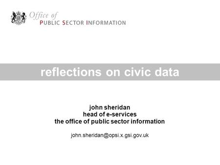 John sheridan head of e-services the office of public sector information reflections on civic data.