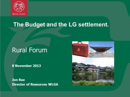 The Budget and the LG settlement. Rural Forum 8 November 2013 Jon Rae Director of Resources WLGA.