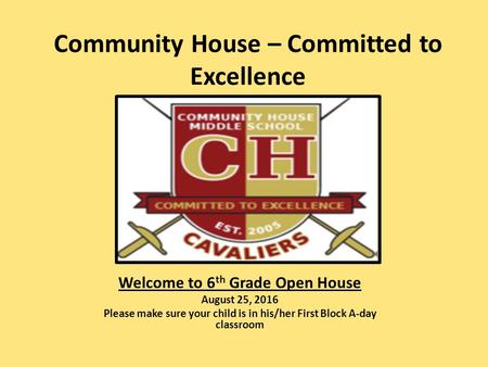 Community House – Committed to Excellence Welcome to 6 th Grade Open House August 25, 2016 Please make sure your child is in his/her First Block A-day.