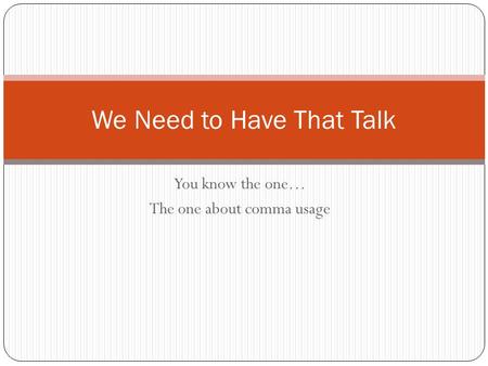You know the one… The one about comma usage We Need to Have That Talk.