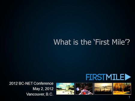 What is the ‘First Mile’? 2012 BC-NET Conference May 2, 2012 Vancouver, B.C. 1.