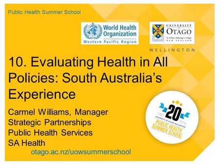 Otago.ac.nz/uowsummerschool 10. Evaluating Health in All Policies: South Australia’s Experience Carmel Williams, Manager Strategic Partnerships Public.