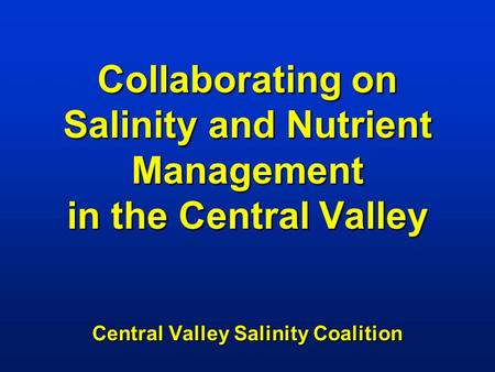 Collaborating on Salinity and Nutrient Management in the Central Valley Central Valley Salinity Coalition.