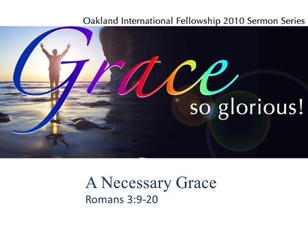 A Necessary Grace Romans 3:9-20. A Necessary Grace (Rom. 3:9-20) 1.Because none is righteous, grace is necessary. 2.Because all are accountable, grace.