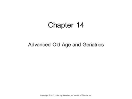 Chapter 14 Advanced Old Age and Geriatrics Copyright © 2013, 2004 by Saunders, an imprint of Elsevier Inc.