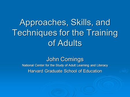 Approaches, Skills, and Techniques for the Training of Adults John Comings National Center for the Study of Adult Learning and Literacy Harvard Graduate.