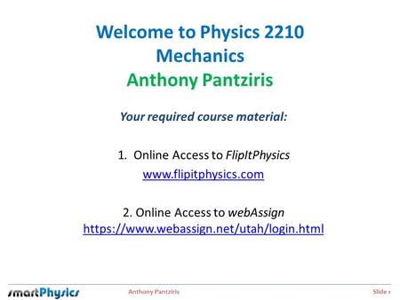 Anthony Pantziris Slide 1 Welcome to Physics 2210 Mechanics Anthony Pantziris Your required course material: 1. Online Access to FlipItPhysics