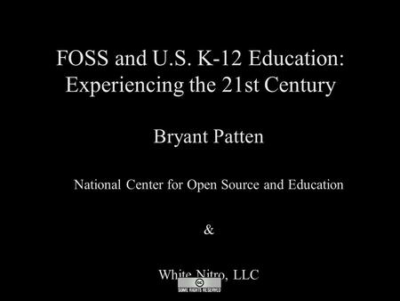 FOSS and U.S. K-12 Education: Experiencing the 21st Century ● Bryant Patten ● National Center for Open Source and Education ● & ● White Nitro, LLC.