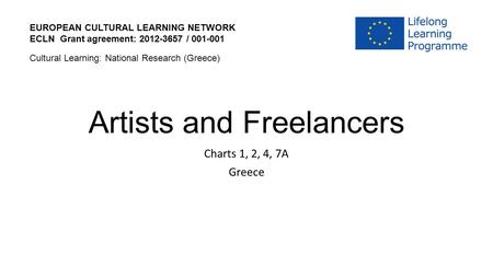 Artists and Freelancers Charts 1, 2, 4, 7A Greece EUROPEAN CULTURAL LEARNING NETWORK ECLN Grant agreement: 2012-3657 / 001-001 Cultural Learning: National.