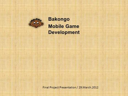 Bakongo Mobile Game Development Final Project Presentation / 29.March.2012.