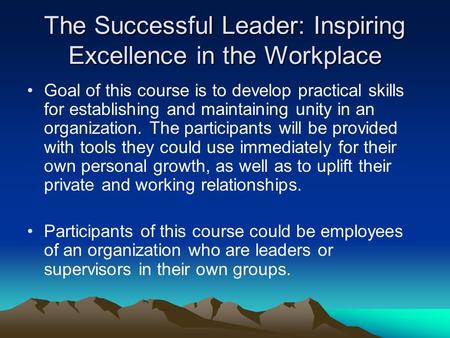 The Successful Leader: Inspiring Excellence in the Workplace Goal of this course is to develop practical skills for establishing and maintaining unity.