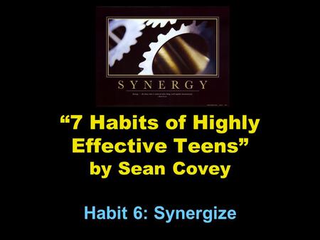 “7 Habits of Highly Effective Teens” by Sean Covey Habit 6: Synergize.