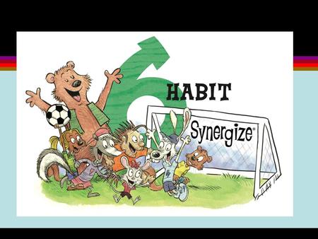 Habit 6-Synergize ● What does this mean??? ● Synergy is achieved when two or more people work together to create a better solution than either could alone.