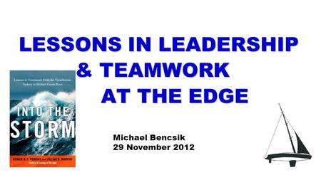 LESSONS IN LEADERSHIP & TEAMWORK AT THE EDGE AT THE EDGE Michael Bencsik 29 November 2012.