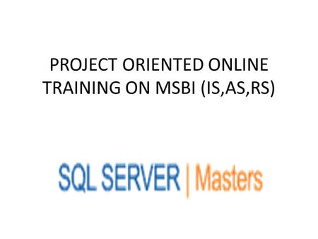 PROJECT ORIENTED ONLINE TRAINING ON MSBI (IS,AS,RS)