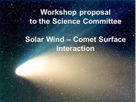 Workshop proposal to the Science Committee Solar Wind – Comet Surface Interaction.