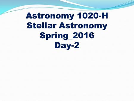 Astronomy 1020-H Stellar Astronomy Spring_2016 Day-2.