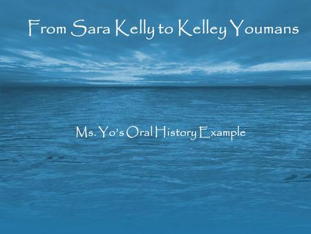 From Sara Kelly to Kelley Youmans Ms. Yo’s Oral History Example.