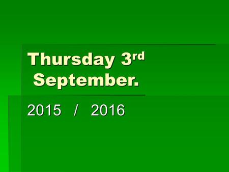 Thursday 3 rd September. 2015 / 2016. It’s good to be here! Prayer time.