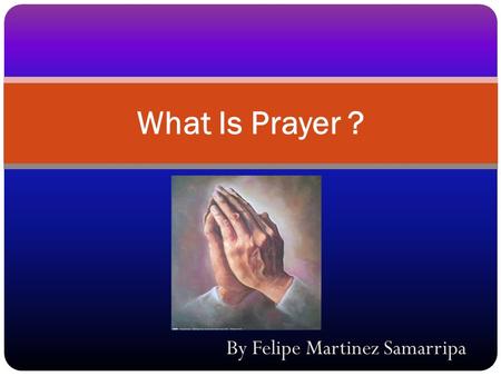 By Felipe Martinez Samarripa What Is Prayer ?. Prayer is God's verbal channel of communication between believers in Jesus Christ and God. Christian prayer.