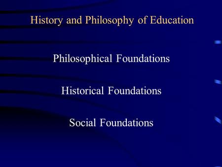 History and Philosophy of Education Philosophical Foundations Historical Foundations Social Foundations.