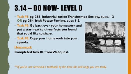 3.14 – DO NOW- LEVEL 0 Task #1: pg. 381, Industrialization Transforms a Society, ques. 1-2 OR pg. 384, Irish Potato Famine, ques 1-2. Task #2: Go back.