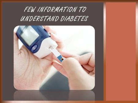 FEW INFORMATION TO UNDERSTAND DIABETES.  What is Diabetes? What are the statistics?  What are the different types of Diabetes?  What are the symptoms?