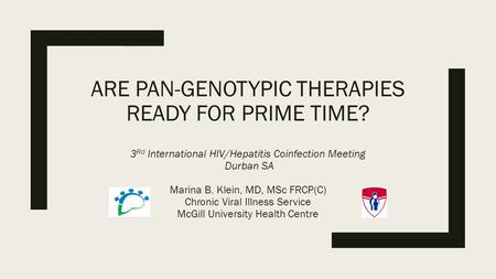 ARE PAN-GENOTYPIC THERAPIES READY FOR PRIME TIME? 3 Rd International HIV/Hepatitis Coinfection Meeting Durban SA Marina B. Klein, MD, MSc FRCP(C) Chronic.