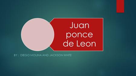 Juan ponce de Leon BY : DIEGO MOLINA AND JACKSON WHITE.