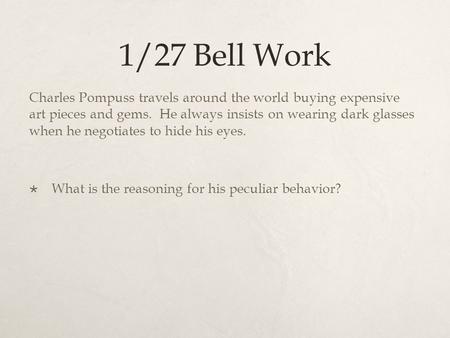 1/27 Bell Work Charles Pompuss travels around the world buying expensive art pieces and gems. He always insists on wearing dark glasses when he negotiates.