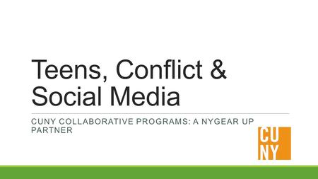 Teens, Conflict & Social Media CUNY COLLABORATIVE PROGRAMS: A NYGEAR UP PARTNER.