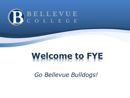 Go Bellevue Bulldogs! Research at BC shows that those who actually complete FYE are more successful than those who don’t. FYE is an opportunity to obtain.